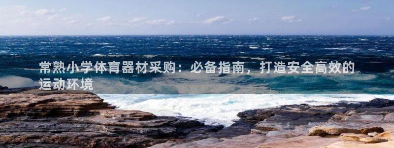 富联平台社7O777：常熟小学体育器材采购：必备指南
