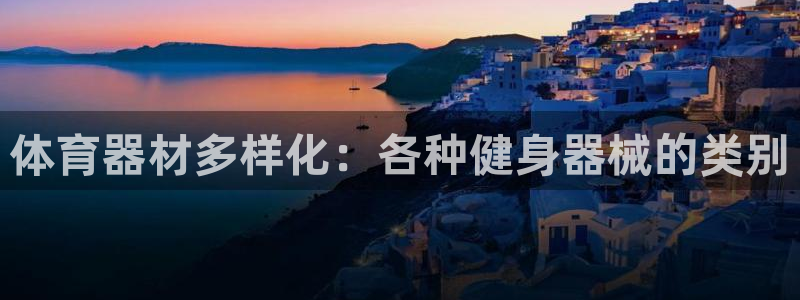 富联娱乐测速地址查询：体育器材多样化：各种健身器械的