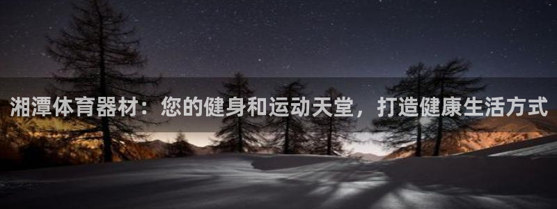 富联平台线路检测中心电话：湘潭体育器材：您的健身和运