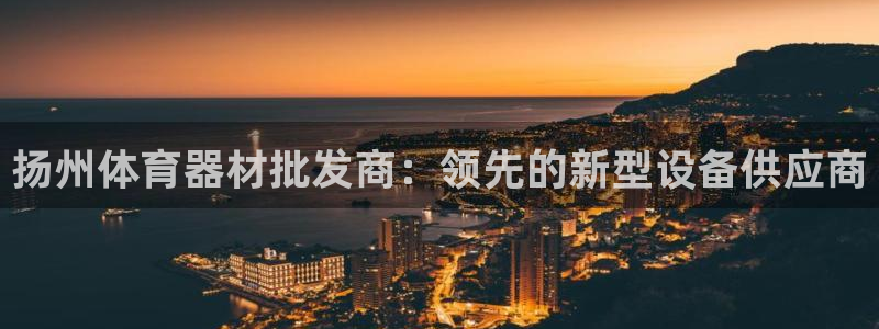富联平台线路检测中心怎么样：扬州体育器材批发商：领先
