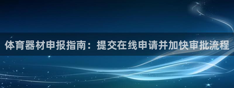 富联平台代理注册：体育器材申报指南：提交在线申请并加