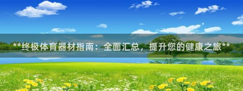 富联娱乐正规吗：**终极体育器材指南：全面汇总，提升