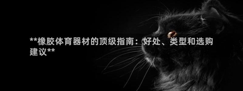 富联娱乐军7O777：**橡胶体育器材的顶级指南：好