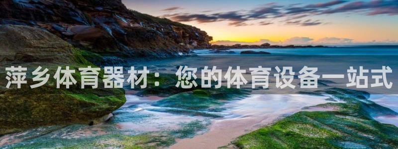 富联娱乐登录注册入口官网下载安卓：萍乡体育器材：您的