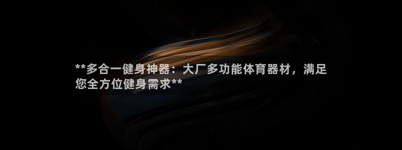 富联是什么：**多合一健身神器：大厂多功能体育器材，