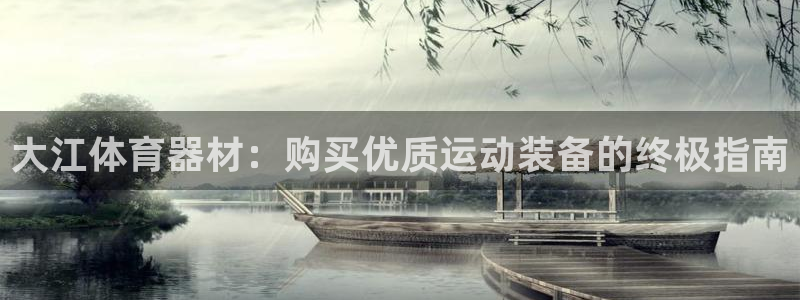 富联娱乐在线注册链接：大江体育器材：购买优质运动装备