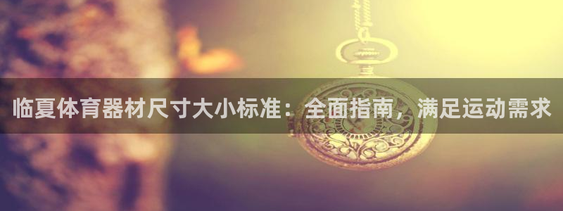 富联平台网站：临夏体育器材尺寸大小标准：全面指南，满