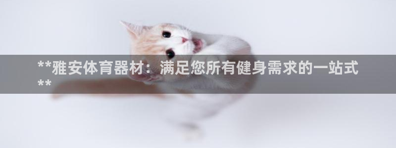 富联平台登录网址是什么：**雅安体育器材：满足您所有