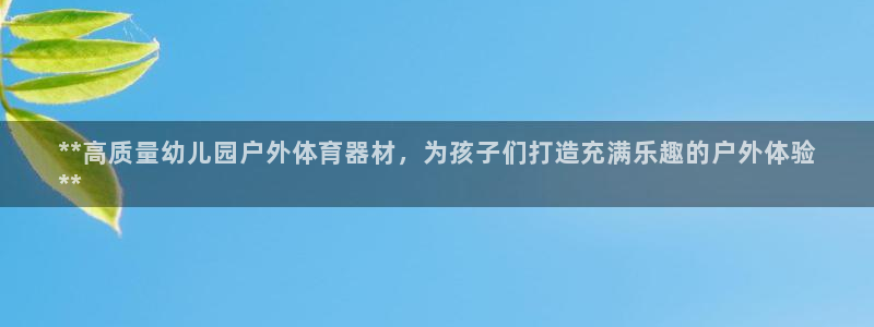 富联申购中签什么时候知道：**高质量幼儿园户外体育器