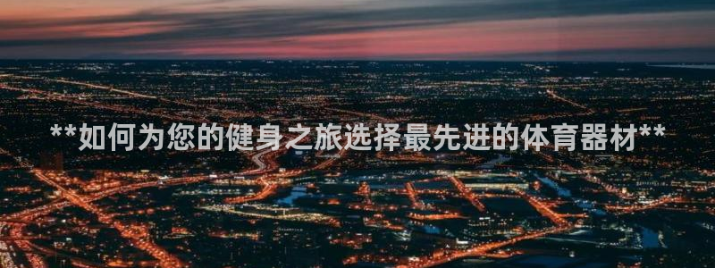 富联娱乐军7O777：**如何为您的健身之旅选择最先