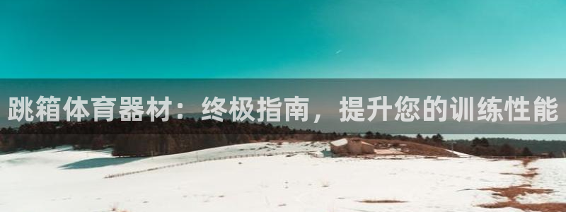 富联平台社7O777：跳箱体育器材：终极指南，提升您