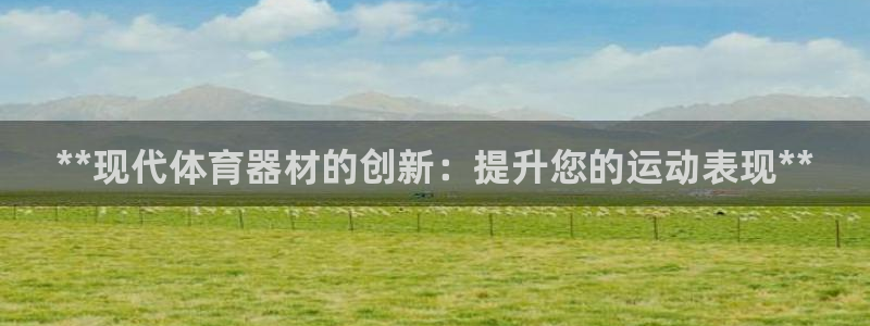 富联娱乐按7O777：**现代体育器材的创新：提升您
