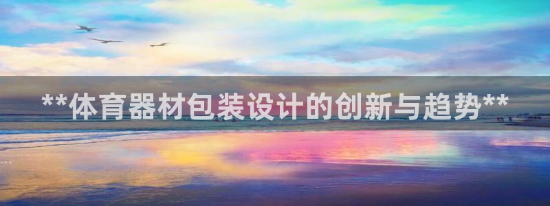 富联公寓租房怎么样：**体育器材包装设计的创新与趋势