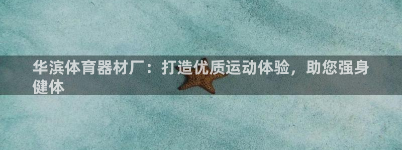 富联官方网站首页：华滨体育器材厂：打造优质运动体验，