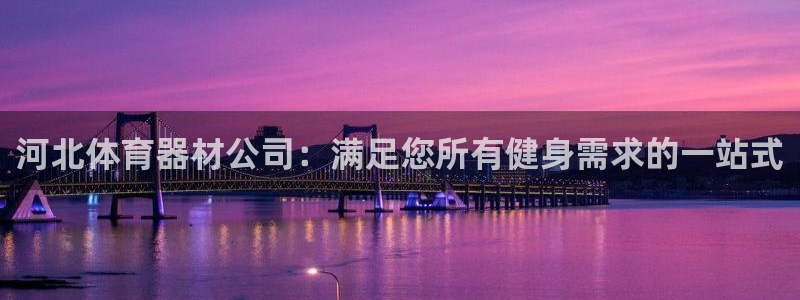 富联娱乐护7O777：河北体育器材公司：满足您所有健