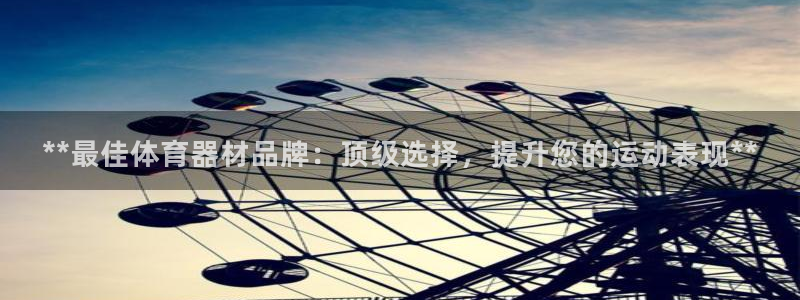 富联平台挂机赚钱：**最佳体育器材品牌：顶级选择，提