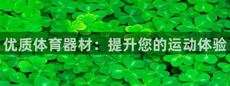 富联平台官网登录入口手机版：优质体育器材：提升您的运