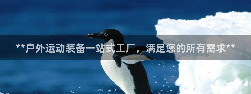 富联娱乐客服微信公众号：**户外运动装备一站式工厂，