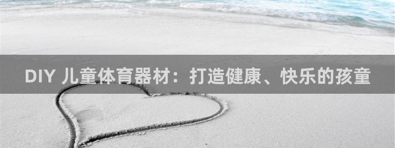 富联娱乐登录注册：DIY 儿童体育器材：打造健康、快