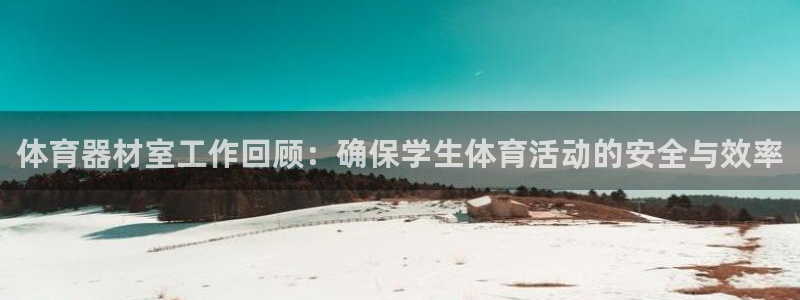 富联娱乐平台怎么样知乎：体育器材室工作回顾：确保学生