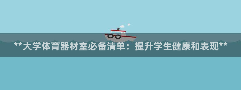 富联集团做什么的啊：**大学体育器材室必备清单：提升