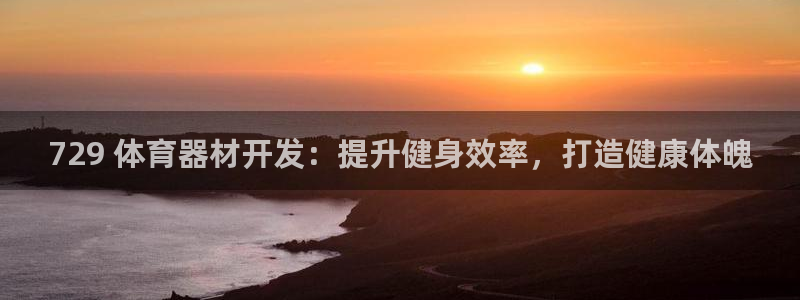富联食品：729 体育器材开发：提升健身效率，打造健