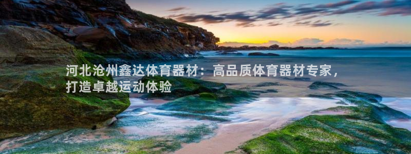 富联娱乐平台开户流程：河北沧州鑫达体育器材：高品质体