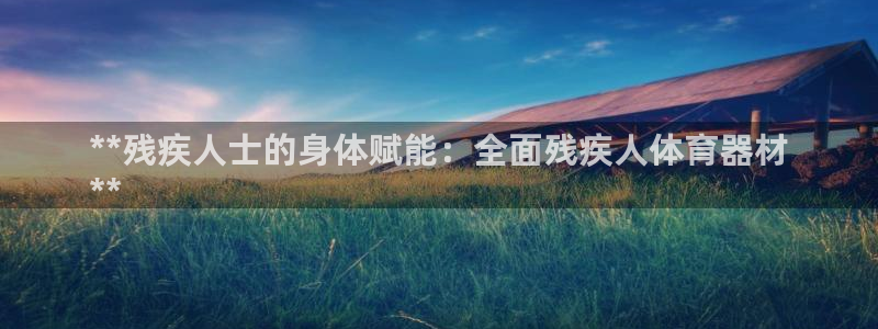 富联娱乐待 411o31 娱乐：**残疾人士的身体赋