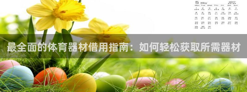 富联娱乐访问中国网站：最全面的体育器材借用指南：如何