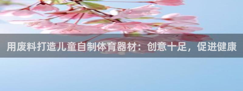 江西富联地产：用废料打造儿童自制体育器材：创意十足，