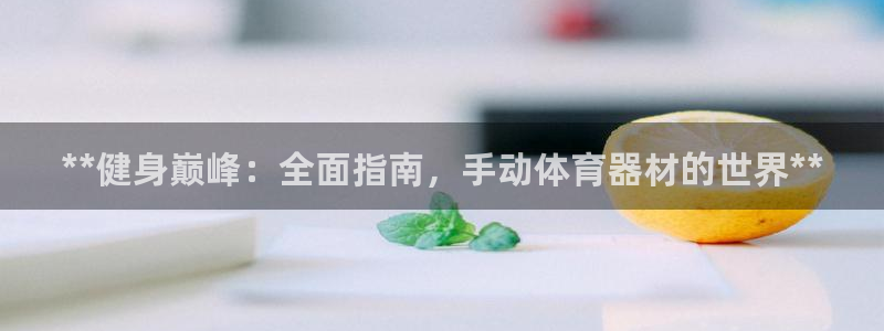 富联娱乐访问：**健身巅峰：全面指南，手动体育器材的