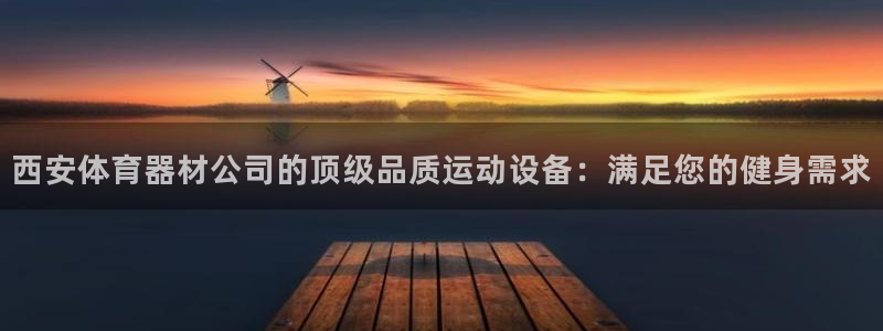 富联集团做什么的：西安体育器材公司的顶级品质运动设备