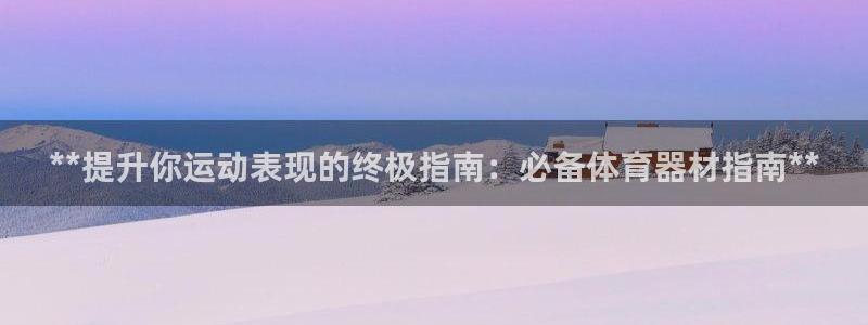 富联娱乐平台开户条件是什么：**提升你运动表现的终极