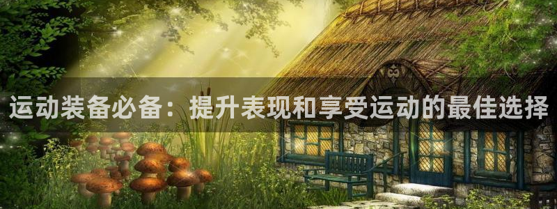 富联娱乐股东名单：运动装备必备：提升表现和享受运动的