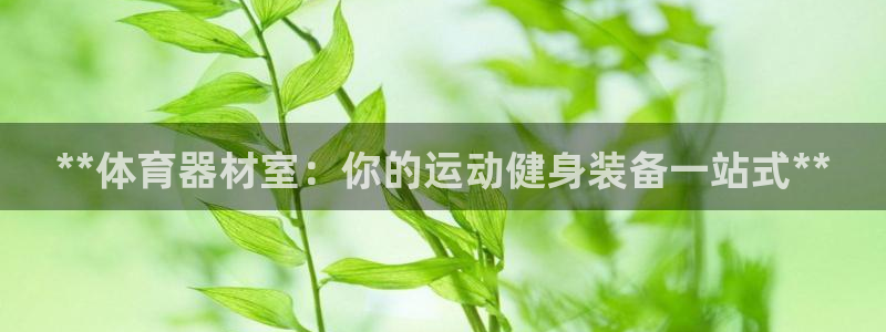 富联股份股票代码：**体育器材室：你的运动健身装备一
