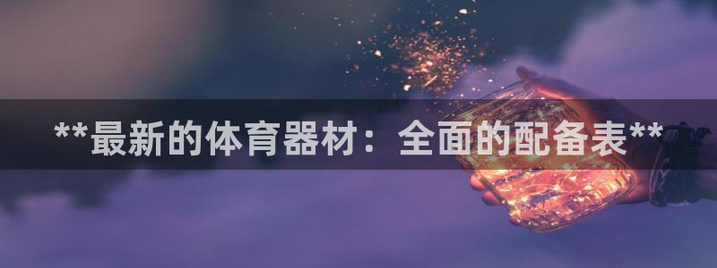 富联申购：**最新的体育器材：全面的配备表**