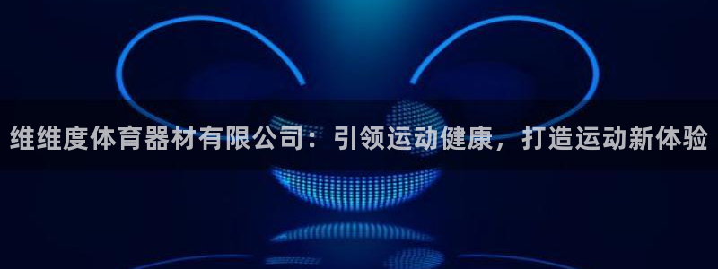 富联平台安装app：维维度体育器材有限公司：引领运动