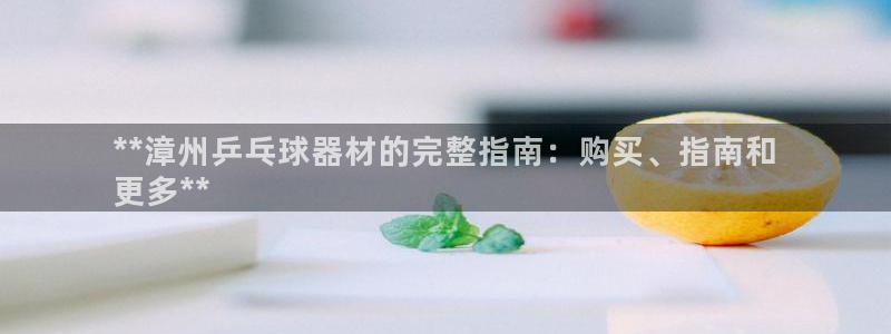 富联娱乐是真的吗还是假的：**漳州乒乓球器材的完整指