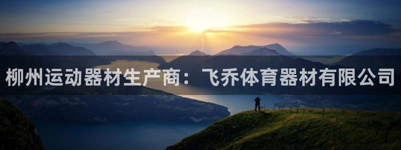 富联娱乐平台开户流程视频：柳州运动器材生产商：飞乔体