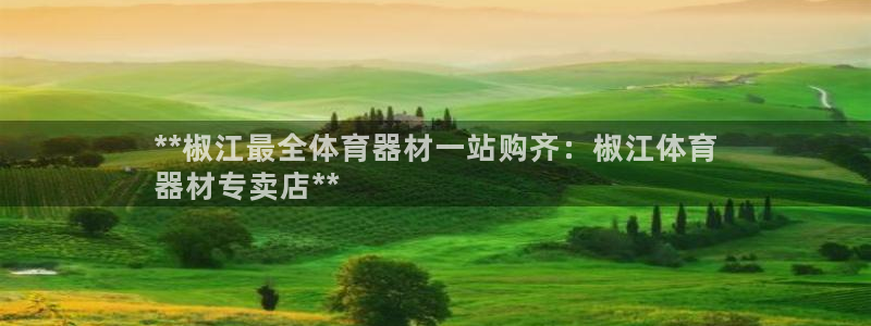 富联集团最新消息股价：**椒江最全体育器材一站购齐：