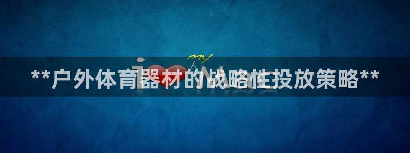 富联娱乐平台开户流程：**户外体育器材的战略性投放策