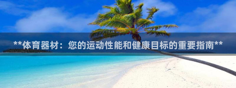 富联官方网站入口查询电话：**体育器材：您的运动性能