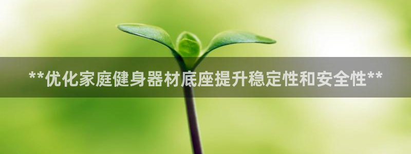 富联娱乐丁6.7.5.1.3.8：**优化家庭健身器