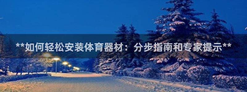 富联平台靠 5o69I7：**如何轻松安装体育器材：