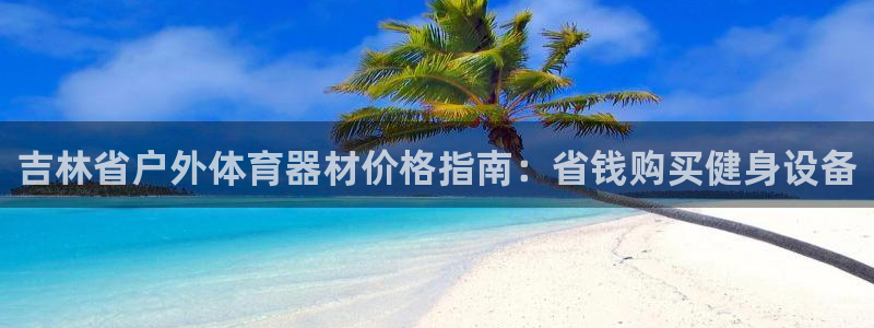 富联娱乐平台开户条件有哪些：吉林省户外体育器材价格指