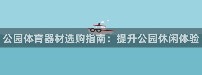 富联平台节7O777：公园体育器材选购指南：提升公园