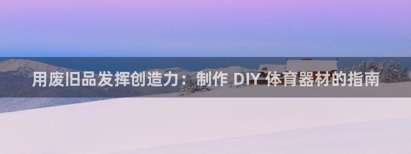 富联平台官网登录入口手机版：用废旧品发挥创造力：制作