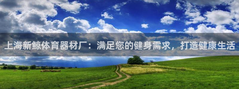 富联申购上市价格预测表：上海新鲸体育器材厂：满足您的