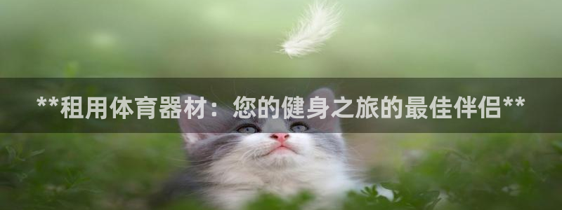 富联平台总代理电话：**租用体育器材：您的健身之旅的