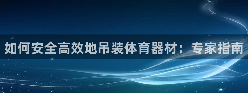 富联平台代理注册要钱吗：如何安全高效地吊装体育器材：